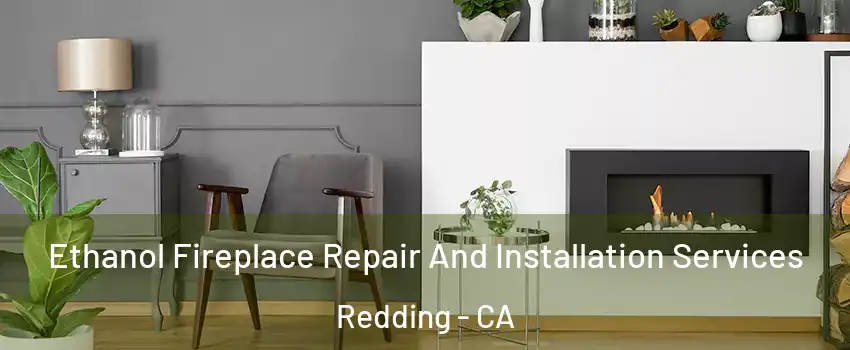  Ethanol Fireplace Repair And Installation Services Redding - CA