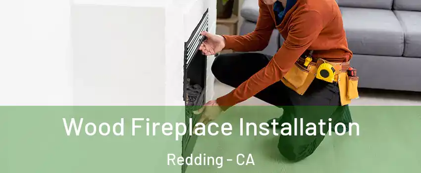  Wood Fireplace Installation Redding - CA