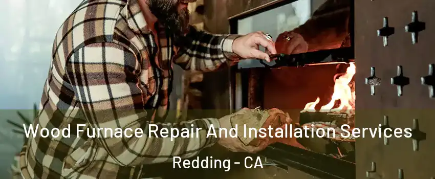  Wood Furnace Repair And Installation Services Redding - CA
